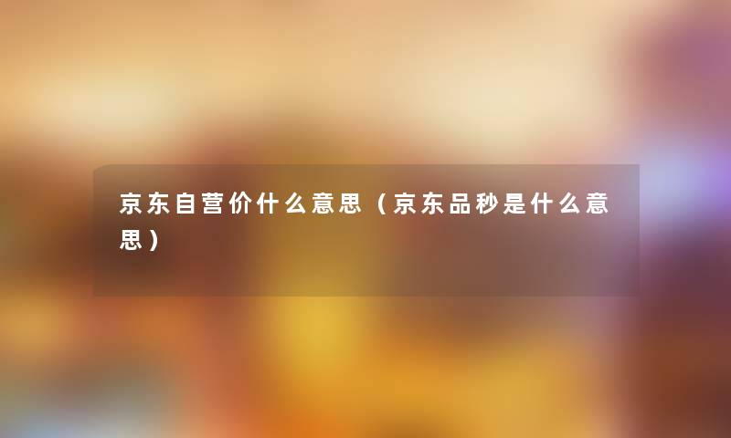 京东自营价什么意思（京东品秒是什么意思）