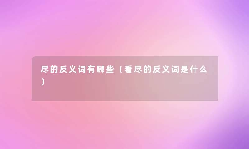 尽的反义词有哪些（看尽的反义词是什么）