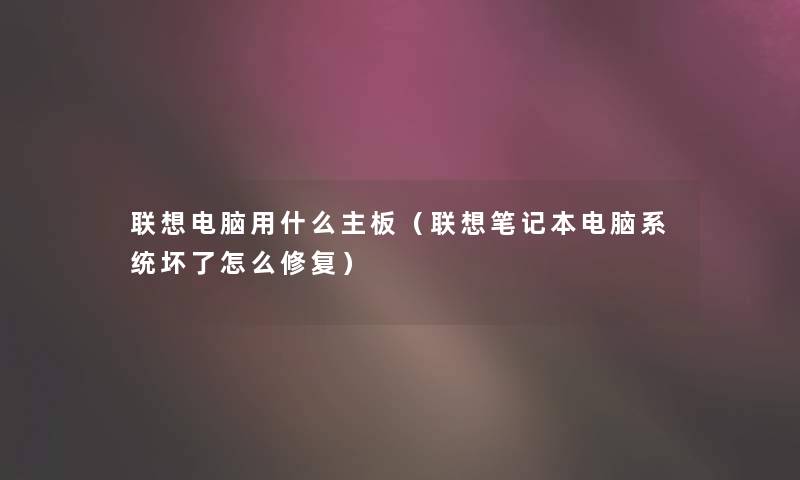 联想电脑用什么主板（联想笔记本电脑系统坏了怎么修复）