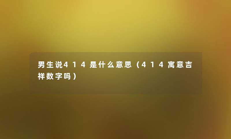 男生说414是什么意思（414寓意吉祥数字吗）