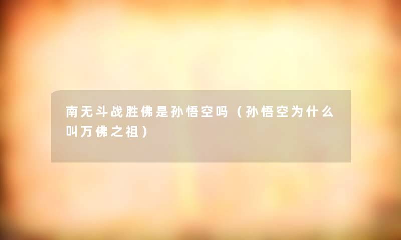 南无斗战胜佛是孙悟空吗（孙悟空为什么叫万佛之祖）