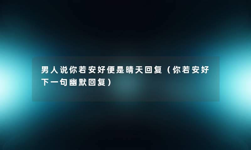 男人说你若安好便是晴天回复（你若安好下一句幽默回复）