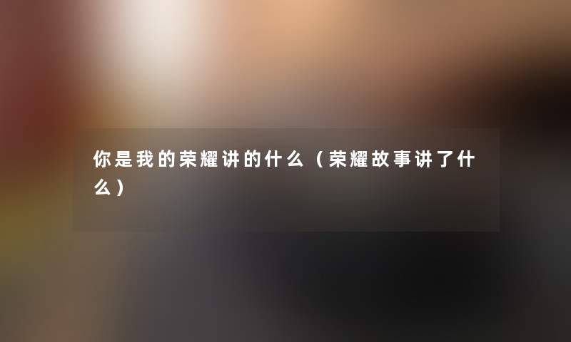 你是我的荣耀讲的什么（荣耀故事讲了什么）