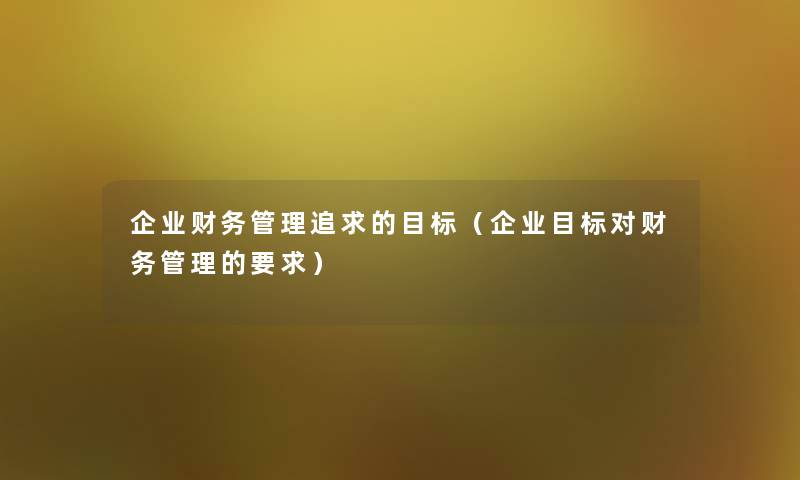 企业管理追求的目标（企业目标对管理的要求）