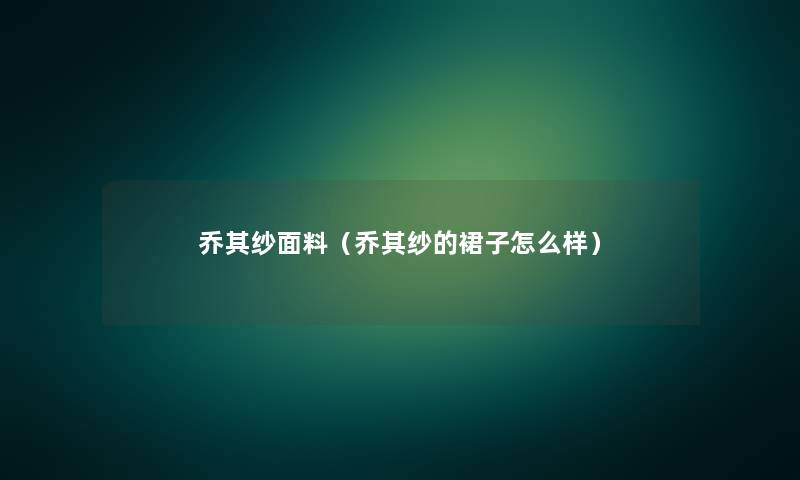 乔其纱面料（乔其纱的裙子怎么样）