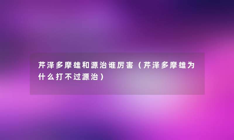 芹泽多摩雄和源治谁厉害（芹泽多摩雄为什么打源治）