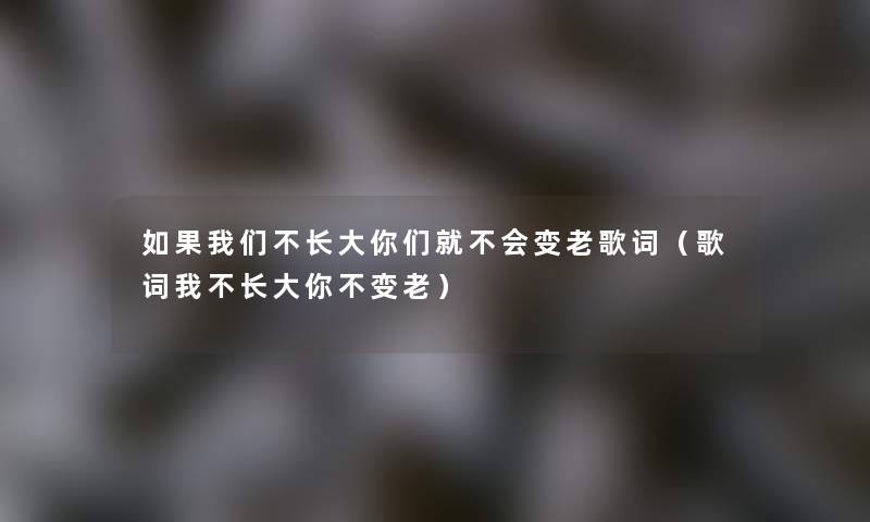 如果不长大你们就不会变老歌词（歌词我不长大你不变老）