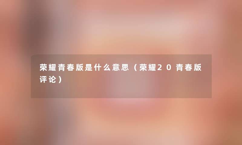 荣耀青春版是什么意思（荣耀20青春版评论）