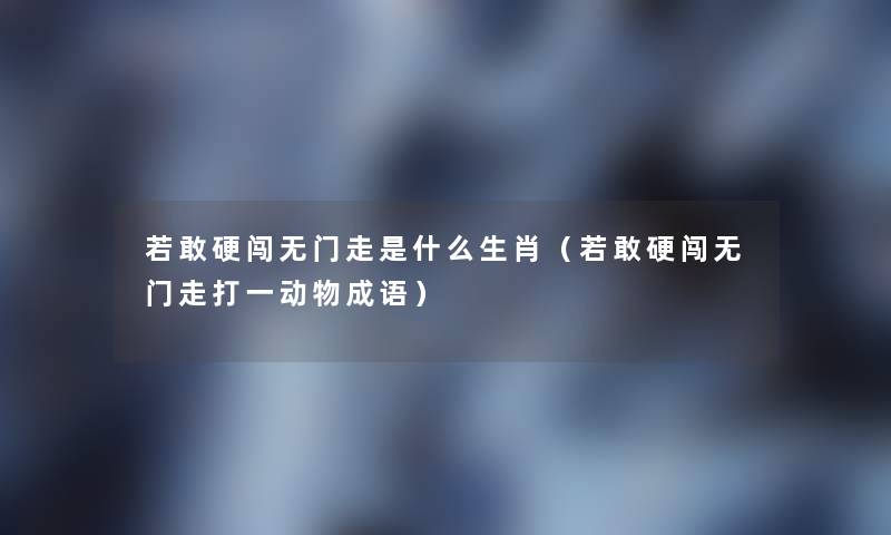 若敢硬闯无门走是什么生肖（若敢硬闯无门走打一动物成语）