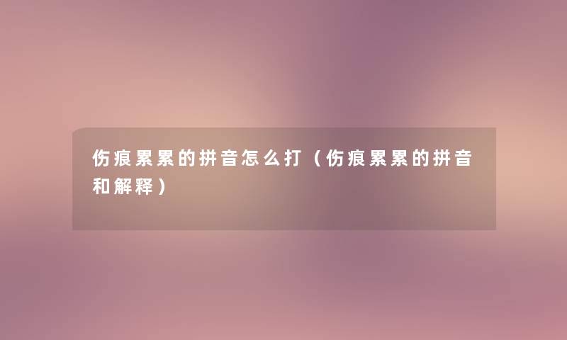 伤痕累累的拼音怎么打（伤痕累累的拼音和解释）