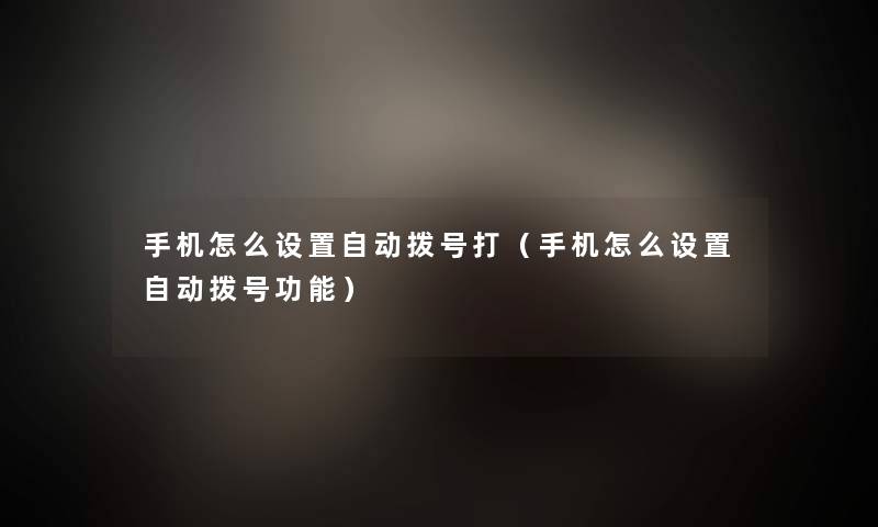 手机怎么设置自动拨号打（手机怎么设置自动拨号功能）