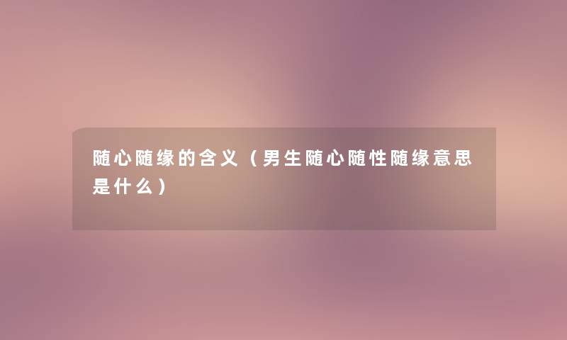 随心随缘的含义（男生随心随性随缘意思是什么）