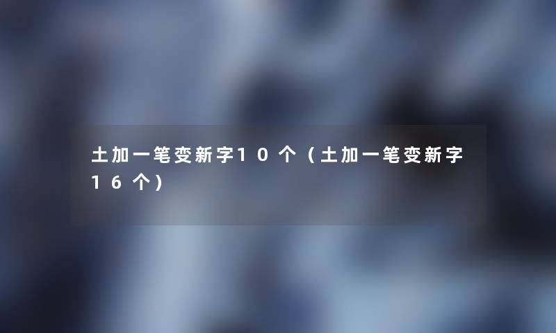 土加一笔变新字10个（土加一笔变新字16个）