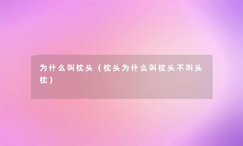 为什么叫枕头（枕头为什么叫枕头不叫头枕）