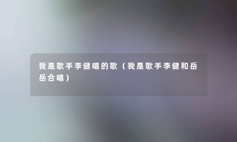 我是歌手李健唱的歌（我是歌手李健和岳岳合唱）