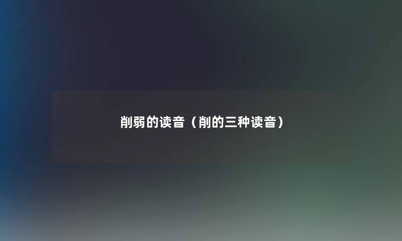 削弱的读音（削的三种读音）