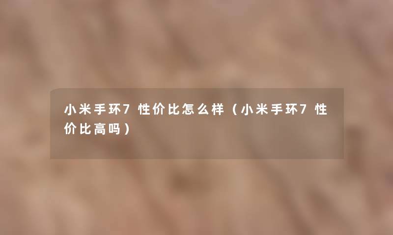 小米手环7性价比怎么样（小米手环7性价比高吗）