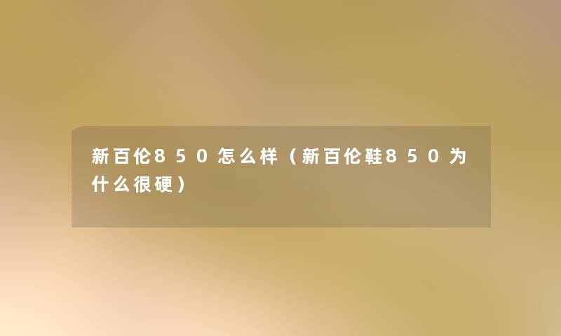 新百伦850怎么样（新百伦鞋850为什么很硬）