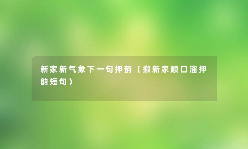 新家新气象下一句押韵（搬新家顺口溜押韵短句）