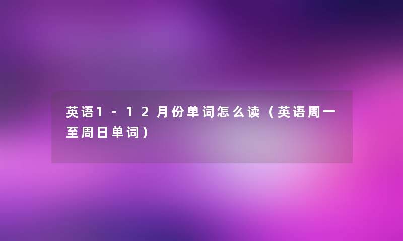 英语1-12月份单词怎么读（英语周一至周日单词）