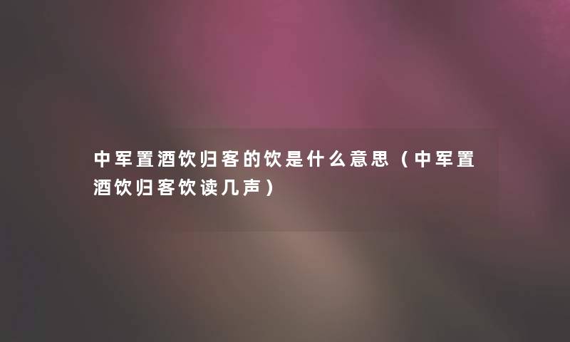 中军置酒饮归客的饮是什么意思（中军置酒饮归客饮读几声）