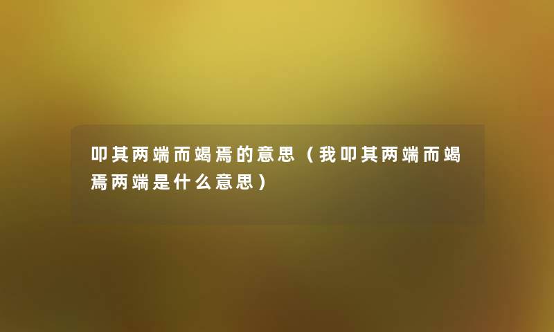 叩其两端而竭焉的意思（我叩其两端而竭焉两端是什么意思）