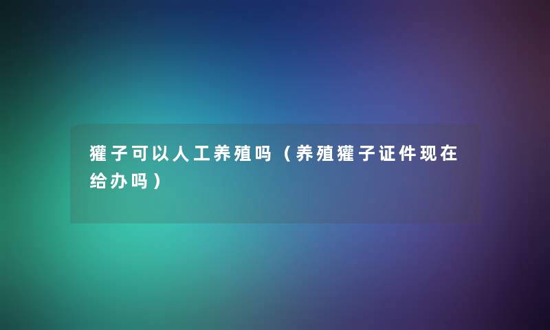 獾子可以人工养殖吗（养殖獾子证件给办吗）