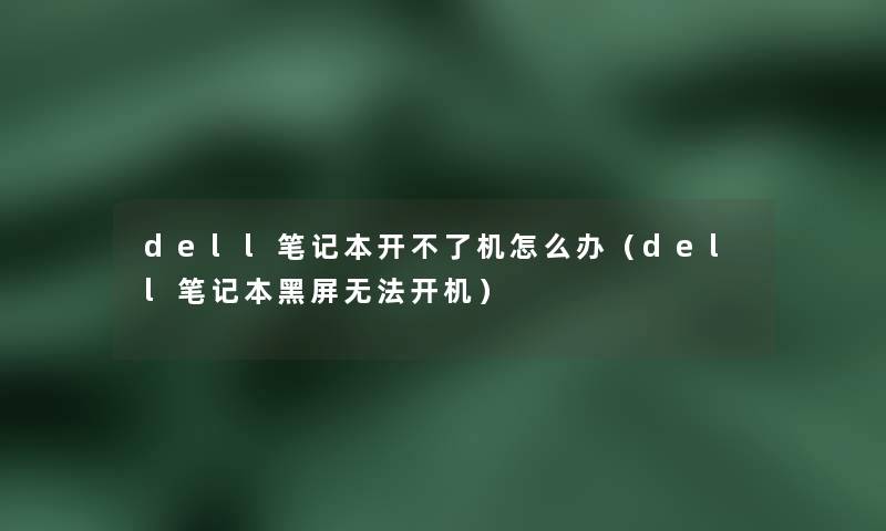 dell笔记本开不了机怎么办（dell笔记本黑屏无法开机）