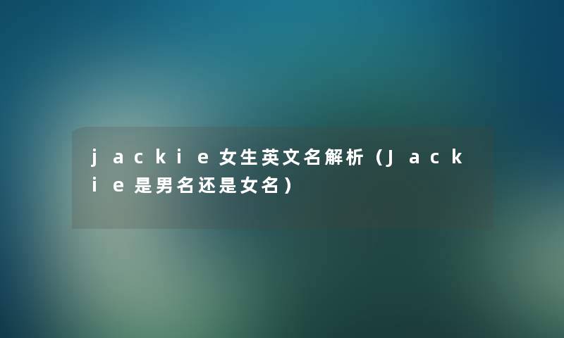 jackie女生英文名解析（Jackie是男名还是女名）