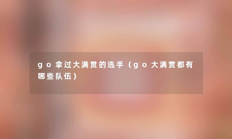 go拿过大满贯的选手（go大满贯都有哪些队伍）