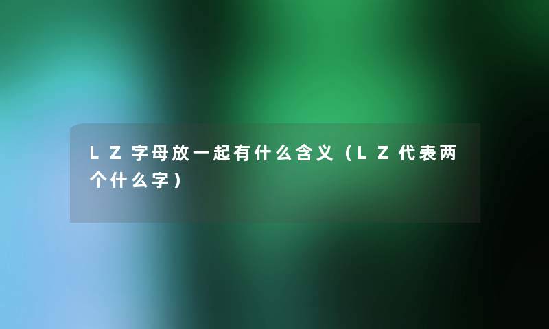 LZ字母放一起有什么含义（LZ代表两个什么字）