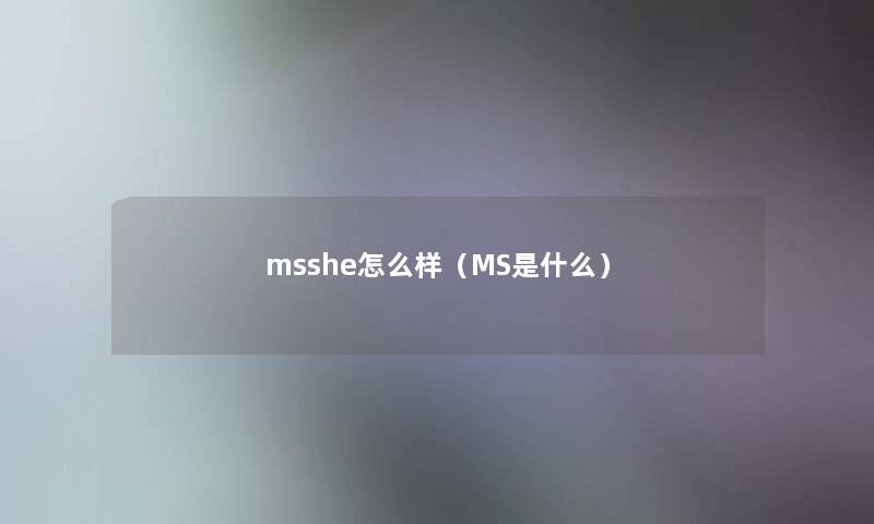 msshe怎么样（MS是什么）