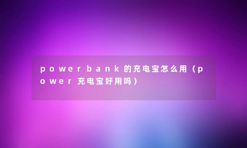 powerbank的充电宝怎么用（power充电宝好用吗）