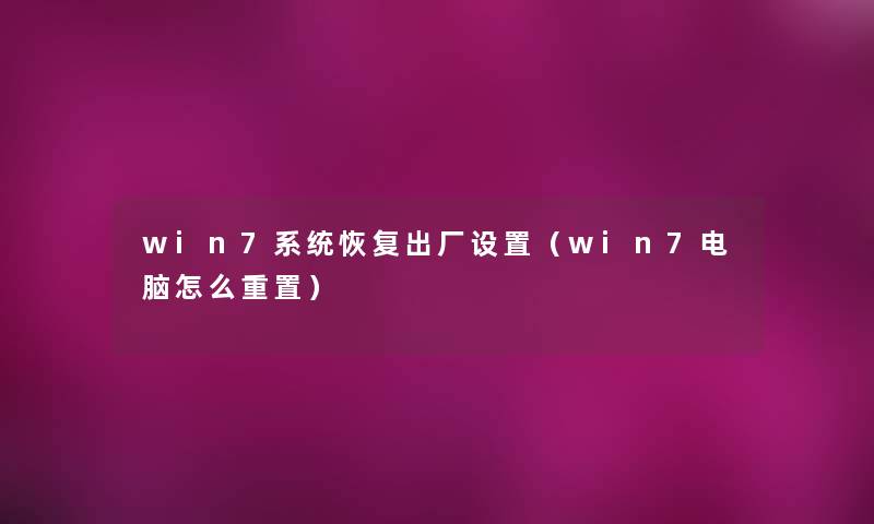 win7系统恢复出厂设置（win7电脑怎么重置）