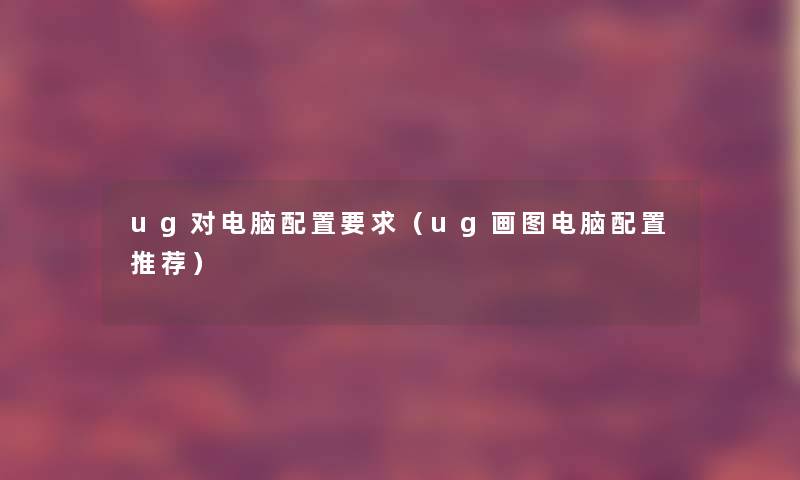 ug对电脑配置要求（ug画图电脑配置推荐）