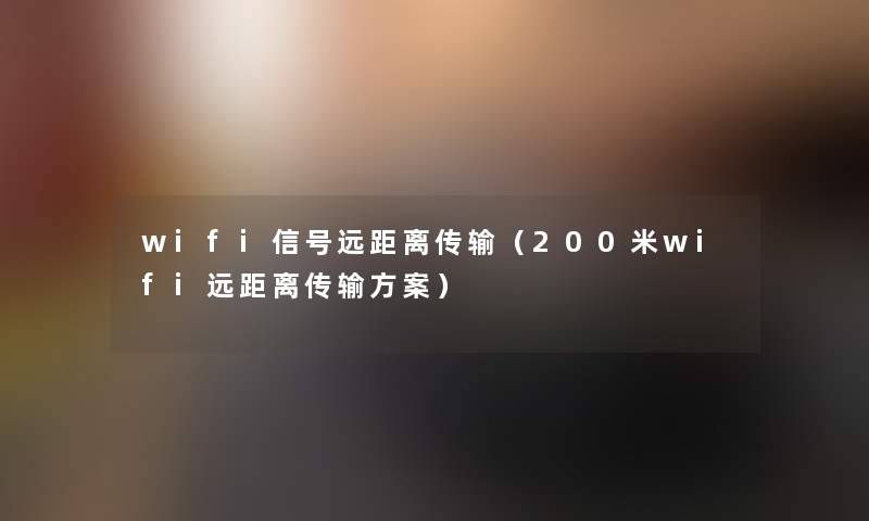 wifi信号远距离传输（200米wifi远距离传输方案）