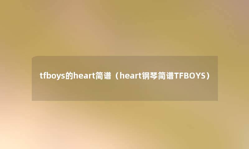 tfboys的heart简谱（heart钢琴简谱TFBOYS）