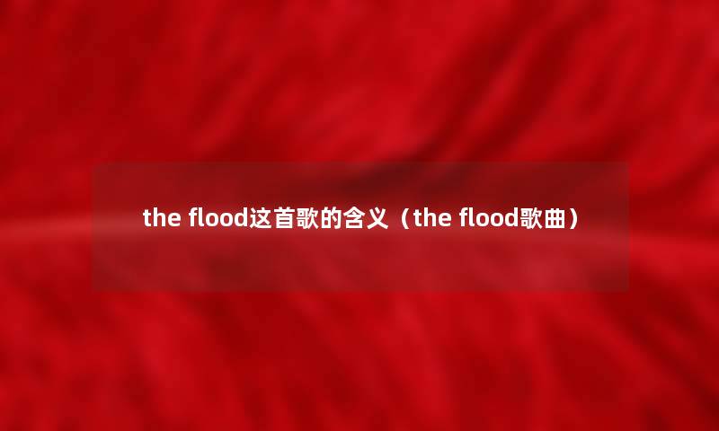 the flood这首歌的含义（the flood歌曲）