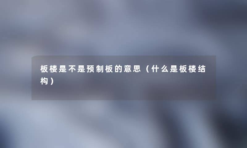 板楼是不是预制板的意思（什么是板楼结构）