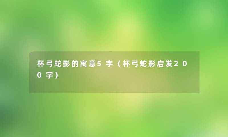 杯弓蛇影的寓意5字（杯弓蛇影启发200字）