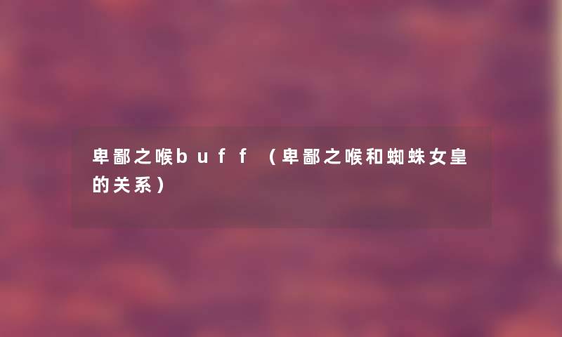 卑鄙之喉buff（卑鄙之喉和蜘蛛女皇的关系）