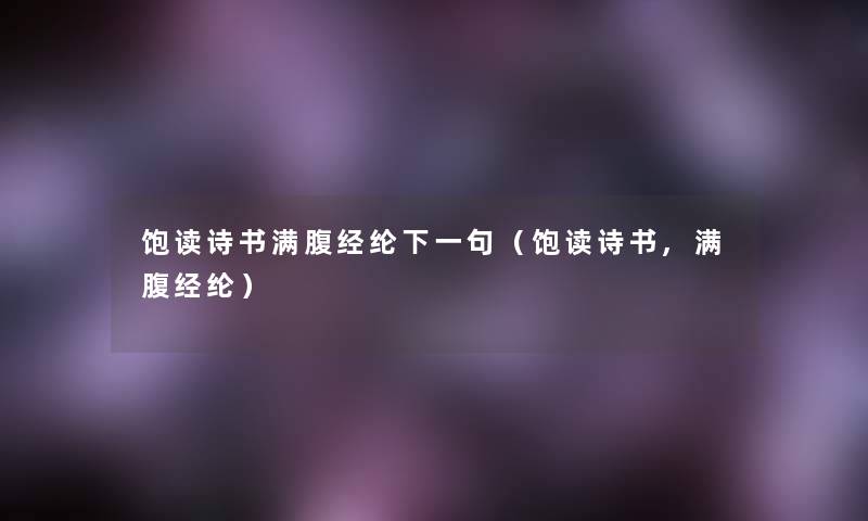 饱读诗书满腹经纶下一句（饱读诗书,满腹经纶）