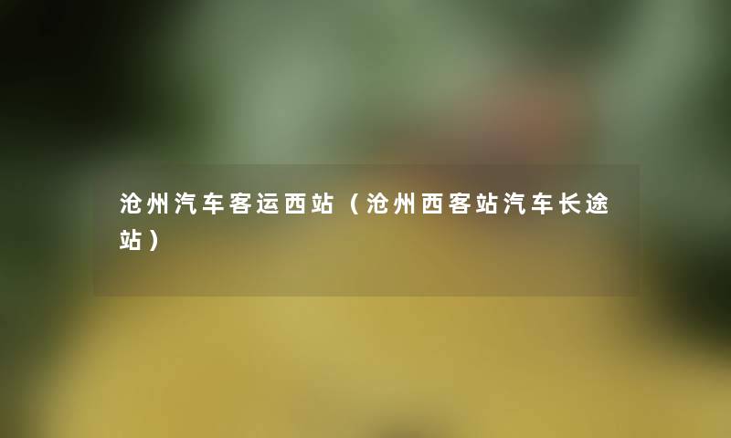 沧州汽车客运西站（沧州西客站汽车长途站）