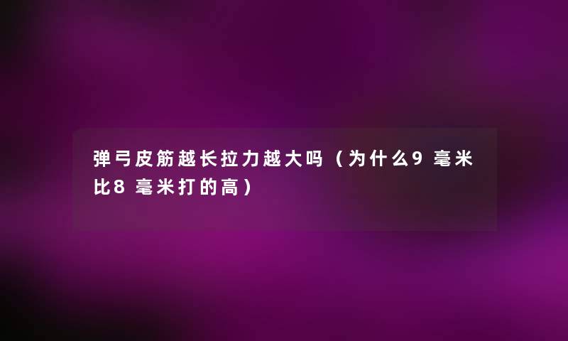 弹弓皮筋越长拉力越大吗（为什么9毫米比8毫米打的高）