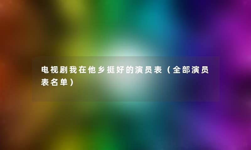 电视剧我在他乡挺好的演员表（整理的演员表名单）