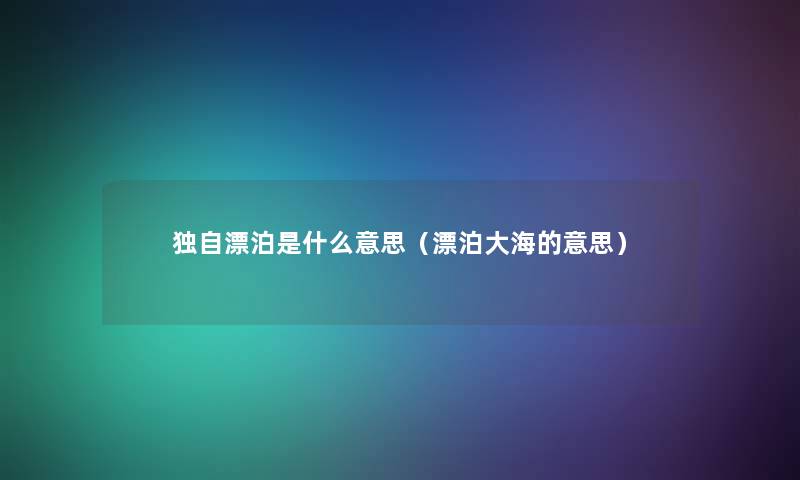 独自漂泊是什么意思（漂泊大海的意思）