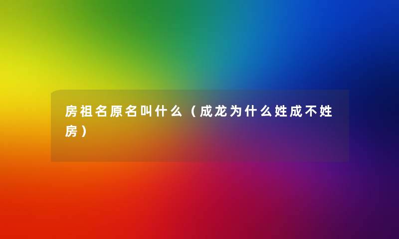 房祖名原名叫什么（成龙为什么姓成不姓房）