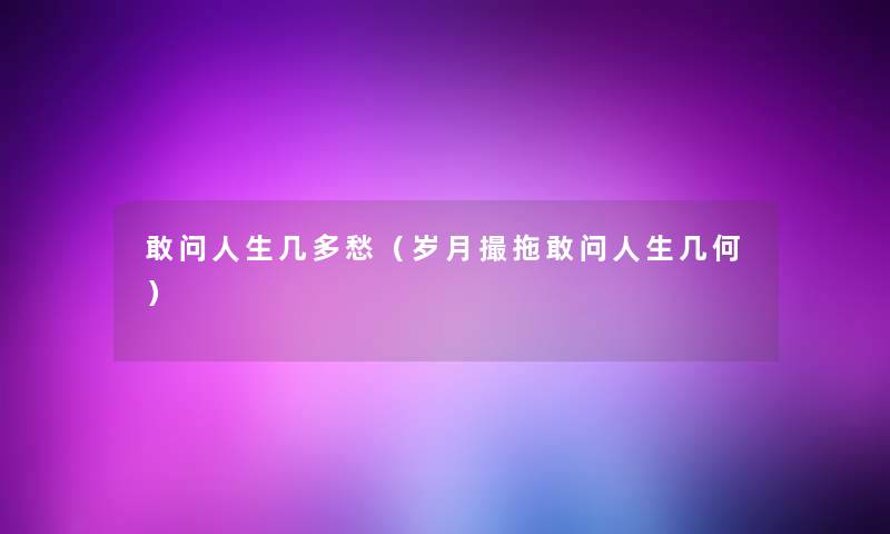 敢问人生几多愁（岁月撮拖敢问人生几何）