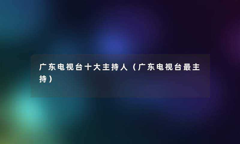 广东电视台一些主持人（广东电视台主持）