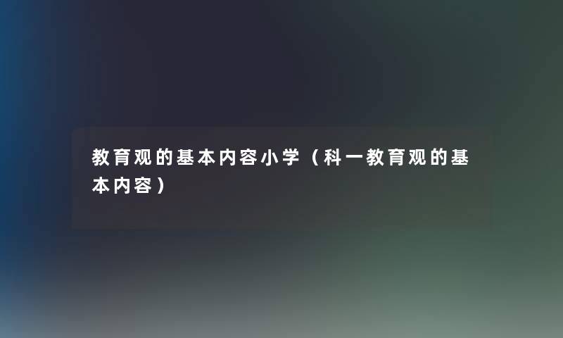 教育观的基本内容小学（科一教育观的基本内容）